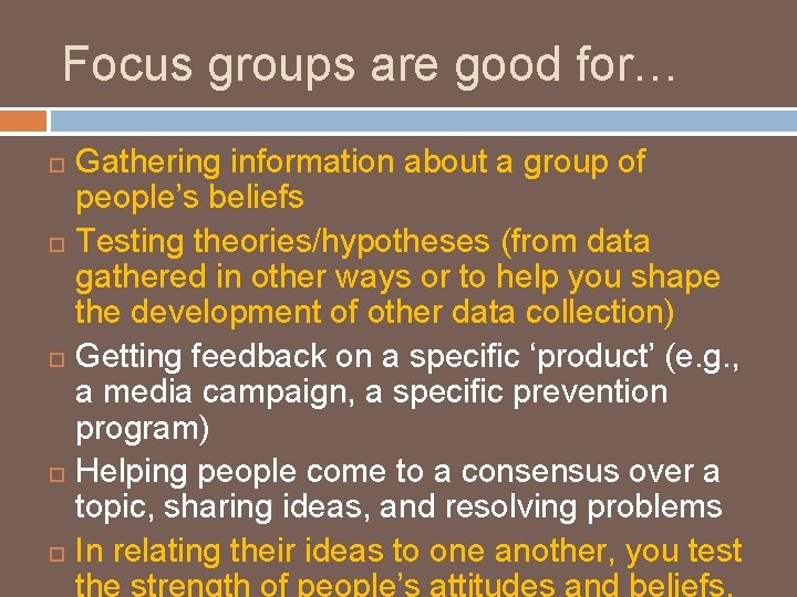 Focus groups are good for… Gathering information about a group of people’s beliefs Testing