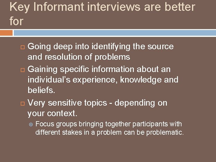 Key Informant interviews are better for Going deep into identifying the source and resolution