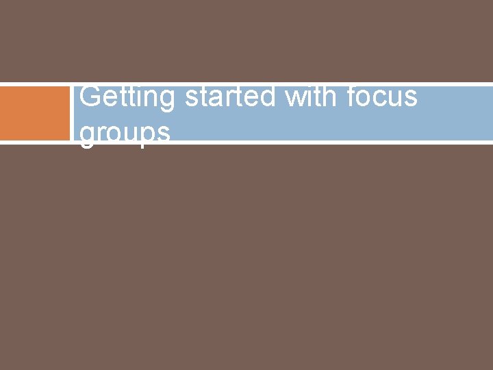 Getting started with focus groups 