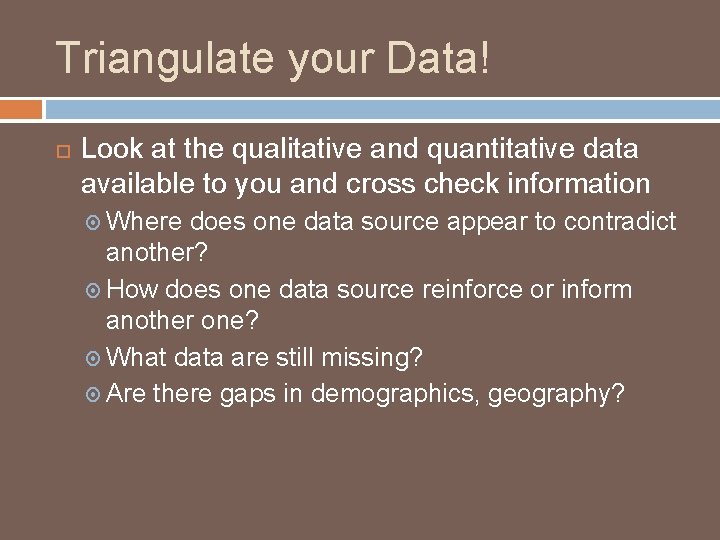 Triangulate your Data! Look at the qualitative and quantitative data available to you and