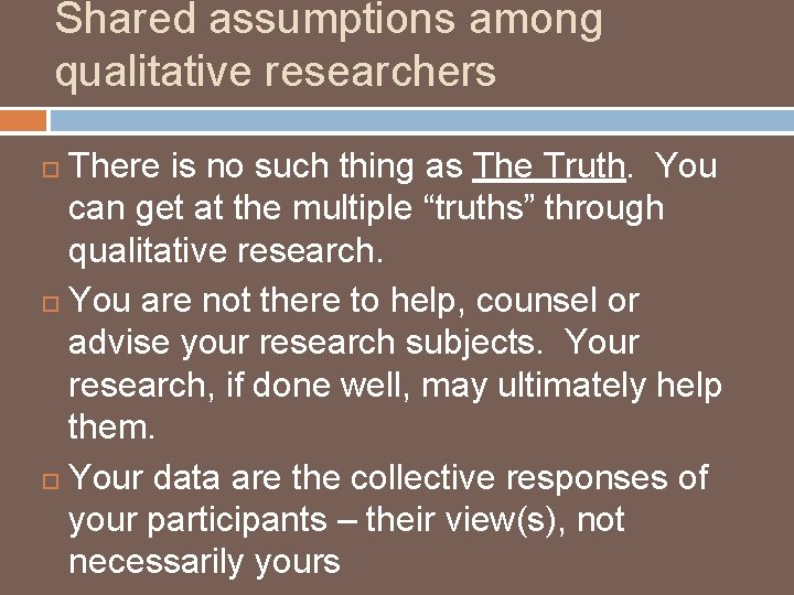 Shared assumptions among qualitative researchers There is no such thing as The Truth. You