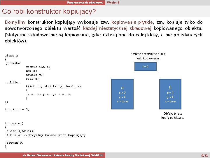 Programowanie obiektowe Wykład 3 Co robi konstruktor kopiujący? Domyślny konstruktor kopiujący wykonuje tzw. kopiowanie