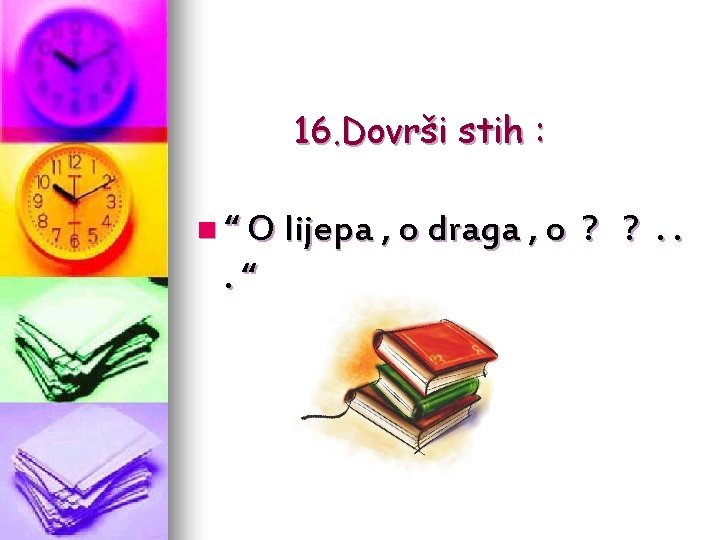 16. Dovrši stih : n “ O lijepa , o draga , o .