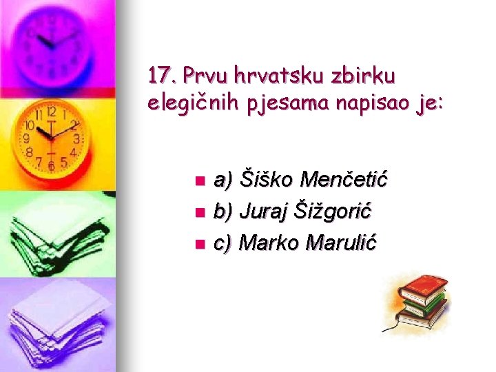 17. Prvu hrvatsku zbirku elegičnih pjesama napisao je: a) Šiško Menčetić n b) Juraj