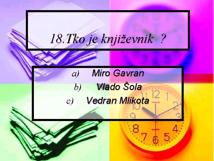 18. Tko je književnik ? a) Miro Gavran b) Vlado Šola c) Vedran Mlikota