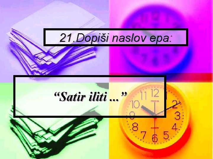 21. Dopiši naslov epa: “Satir iliti. . . ” 