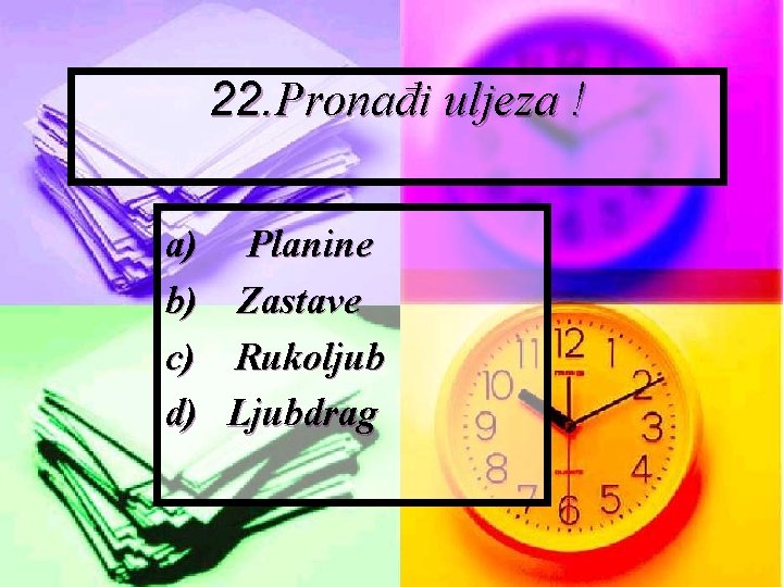 22. Pronađi uljeza ! a) b) c) d) Planine Zastave Rukoljub Ljubdrag 