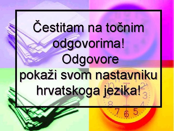 Čestitam na točnim odgovorima! Odgovore pokaži svom nastavniku hrvatskoga jezika! 