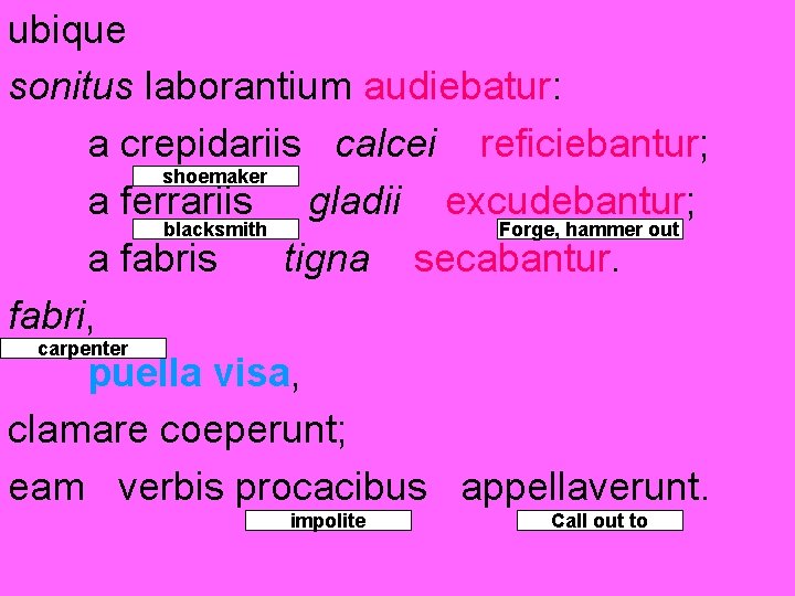 ubique sonitus laborantium audiebatur: a crepidariis calcei reficiebantur; shoemaker a ferrariis gladii excudebantur; blacksmith