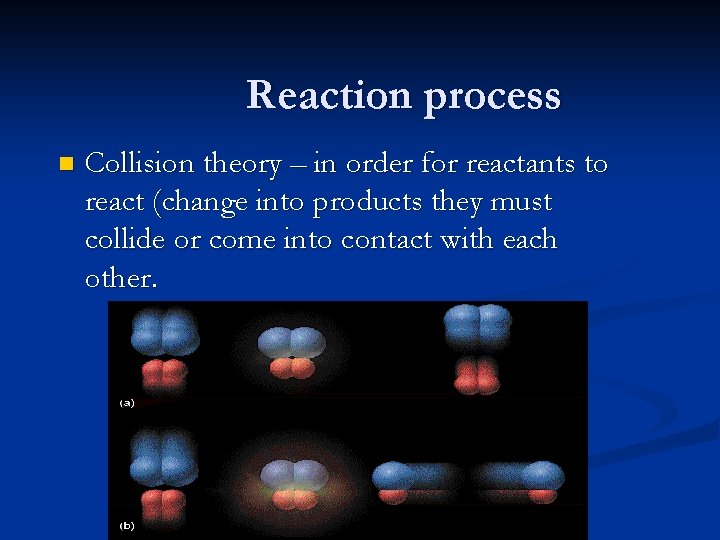Reaction process n Collision theory – in order for reactants to react (change into