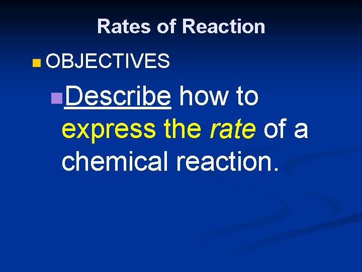 Rates of Reaction n OBJECTIVES n. Describe how to express the rate of a