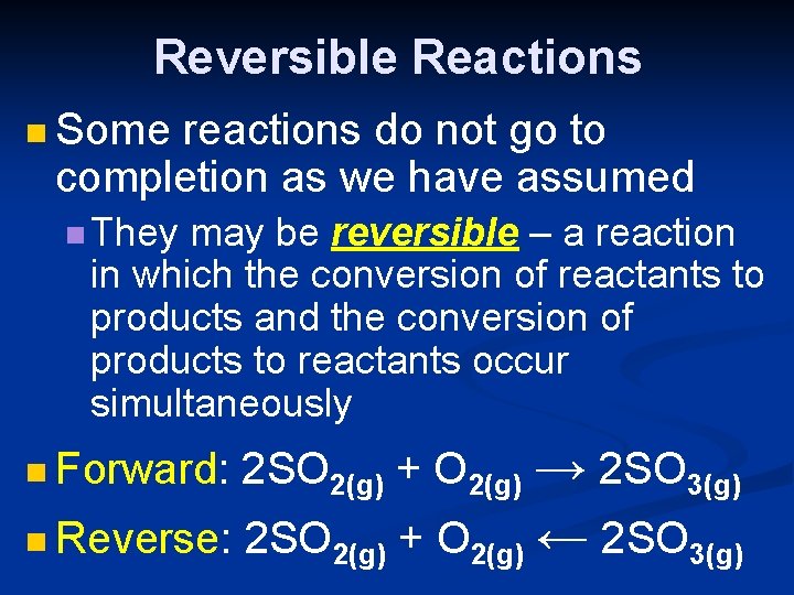 Reversible Reactions n Some reactions do not go to completion as we have assumed