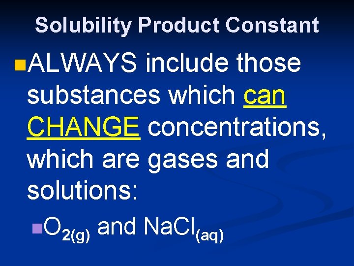 Solubility Product Constant n. ALWAYS include those substances which can CHANGE concentrations, which are