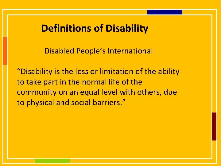 Definitions of Disability Disabled People’s International “Disability is the loss or limitation of the