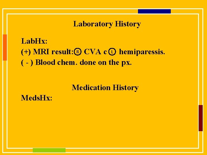 Laboratory History Lab. Hx: (+) MRI result: R CVA c L hemiparessis. ( -