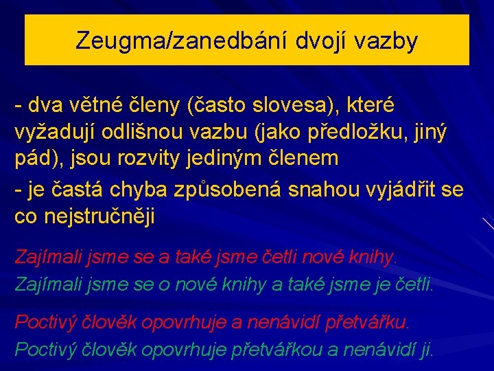 Zeugma/zanedbání dvojí vazby - dva větné členy (často slovesa), které vyžadují odlišnou vazbu (jako