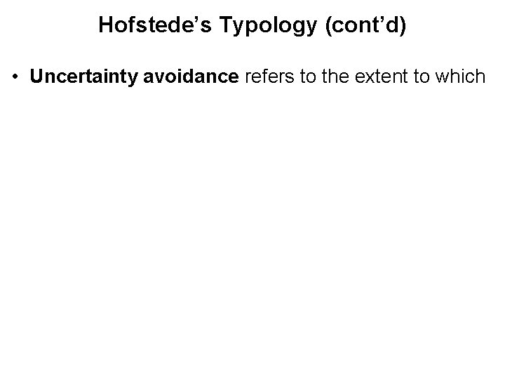 Hofstede’s Typology (cont’d) • Uncertainty avoidance refers to the extent to which 