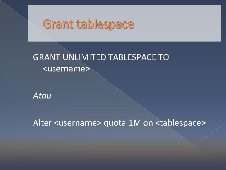 Grant tablespace GRANT UNLIMITED TABLESPACE TO <username> Atau Alter <username> quota 1 M on