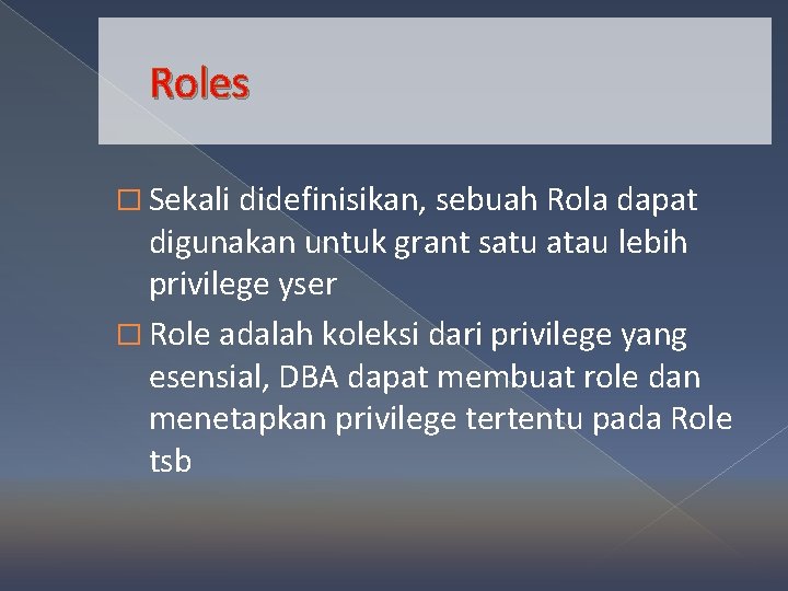 Roles � Sekali didefinisikan, sebuah Rola dapat digunakan untuk grant satu atau lebih privilege