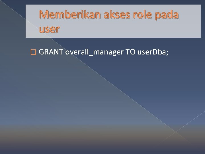 Memberikan akses role pada user � GRANT overall_manager TO user. Dba; 