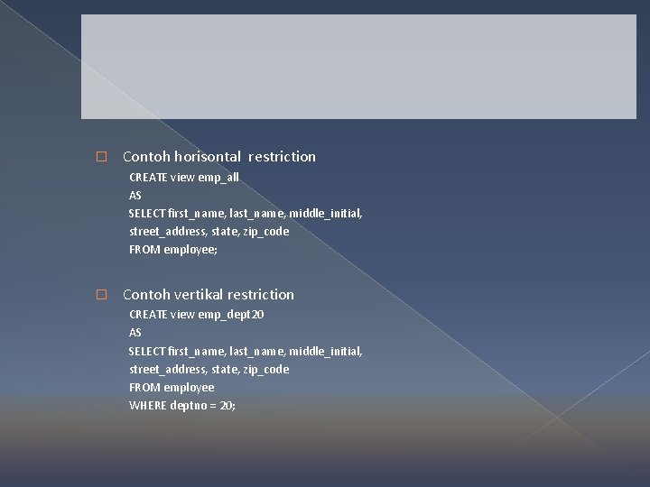 � Contoh horisontal restriction CREATE view emp_all AS SELECT first_name, last_name, middle_initial, street_address, state,