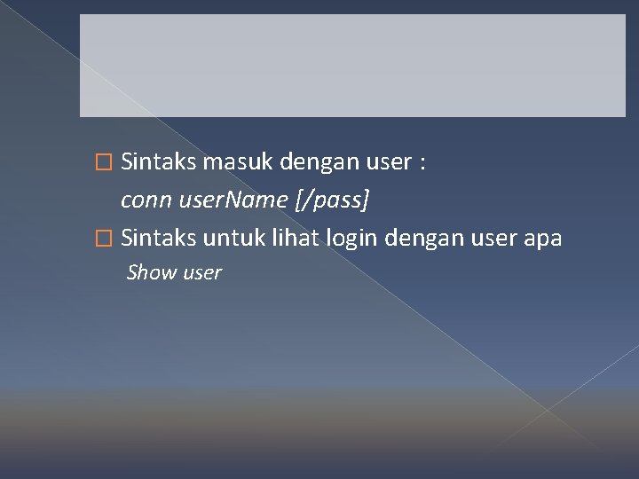 � Sintaks masuk dengan user : conn user. Name [/pass] � Sintaks untuk lihat