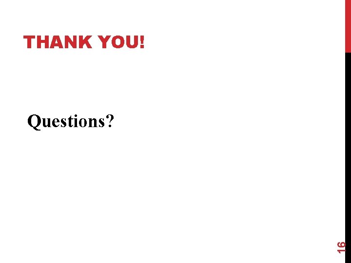 THANK YOU! 16 Questions? 