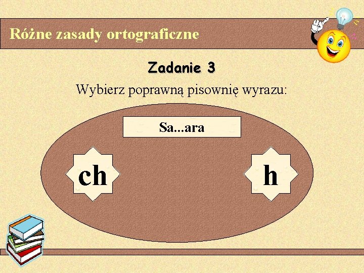 Różne zasady ortograficzne Zadanie 3 Wybierz poprawną pisownię wyrazu: Sa. . . ara ch