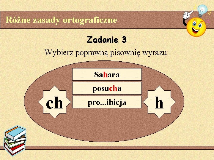 Różne zasady ortograficzne Zadanie 3 Wybierz poprawną pisownię wyrazu: Sahara ch posucha pro. .