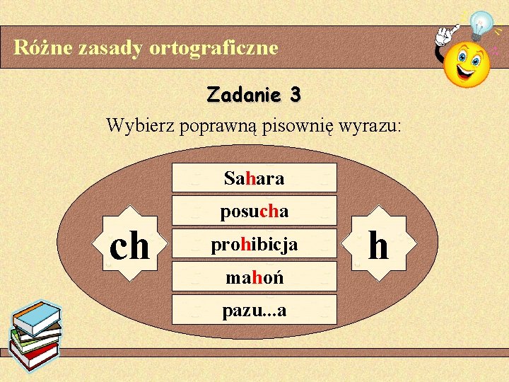 Różne zasady ortograficzne Zadanie 3 Wybierz poprawną pisownię wyrazu: Sahara ch posucha prohibicja mahoń