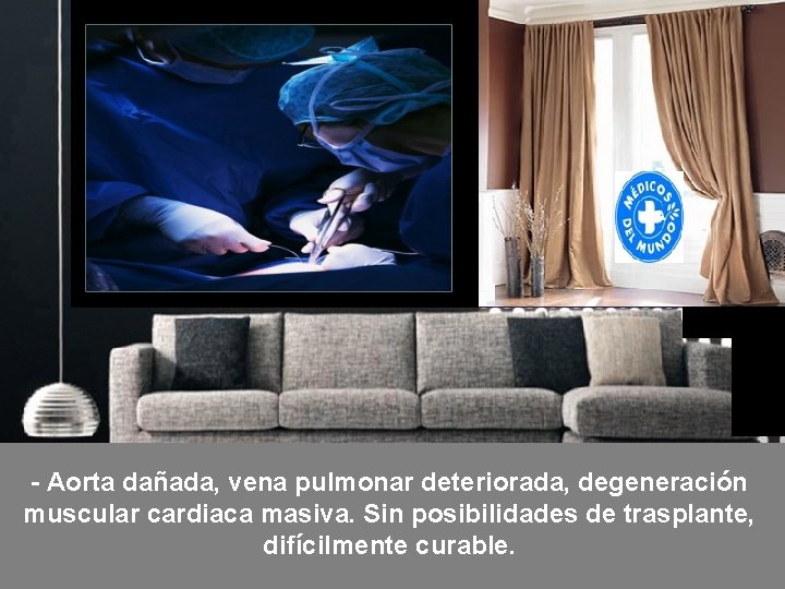 - Aorta dañada, vena pulmonar deteriorada, degeneración muscular cardiaca masiva. Sin posibilidades de trasplante,