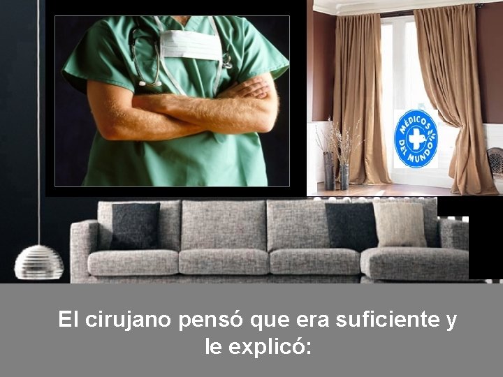 El cirujano pensó que era suficiente y le explicó: 