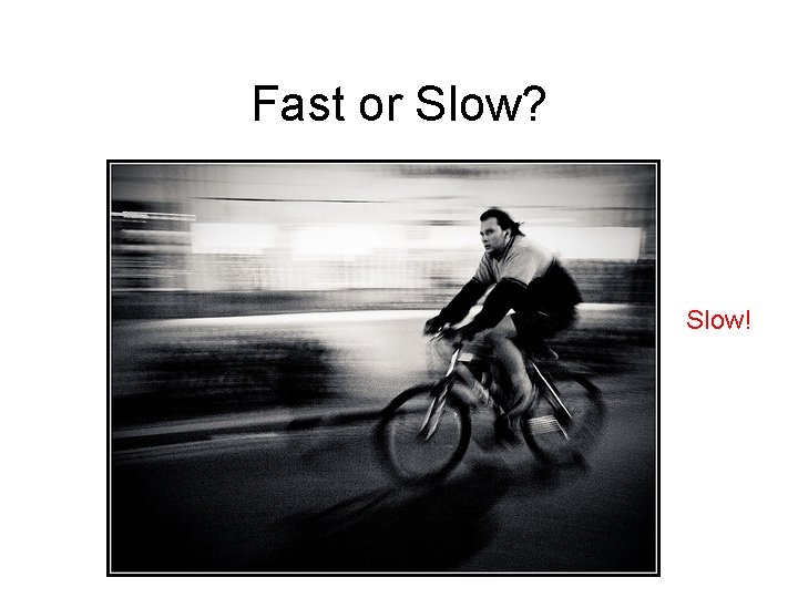 Fast or Slow? Slow! 