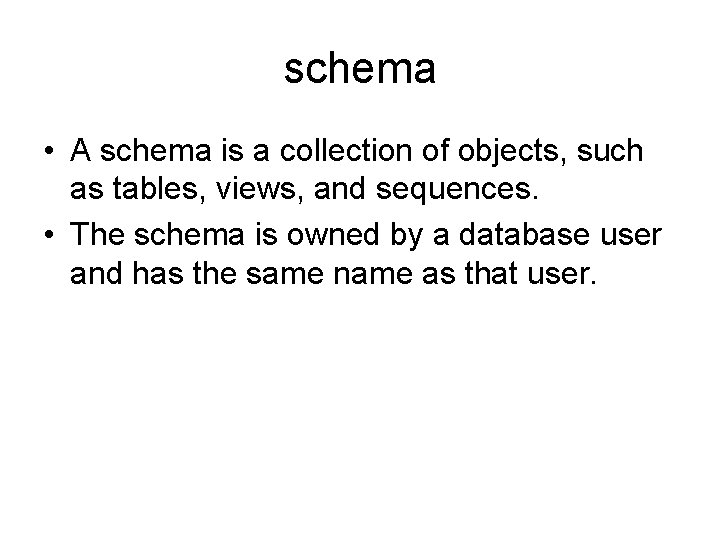 schema • A schema is a collection of objects, such as tables, views, and