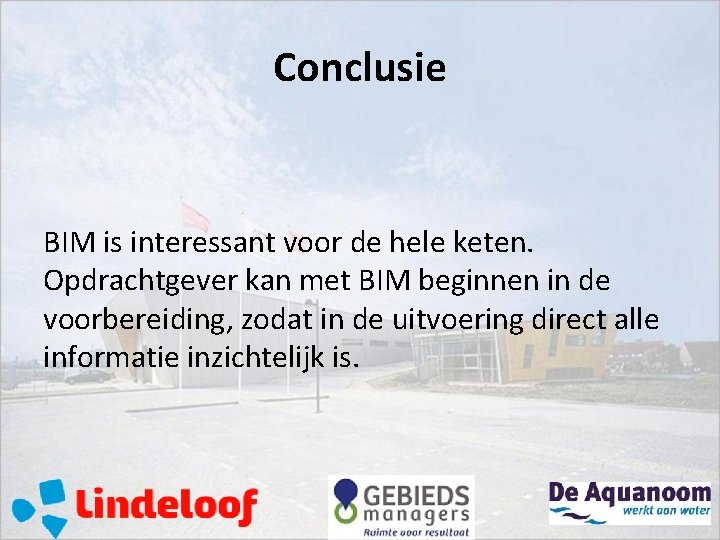 Conclusie BIM is interessant voor de hele keten. Opdrachtgever kan met BIM beginnen in