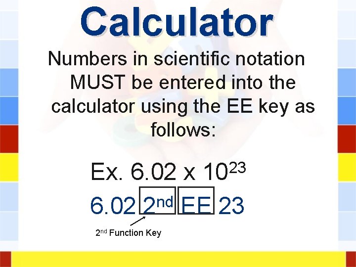 Calculator Numbers in scientific notation MUST be entered into the calculator using the EE Calculator Numbers in scientific notation MUST be entered into the calculator using the EE