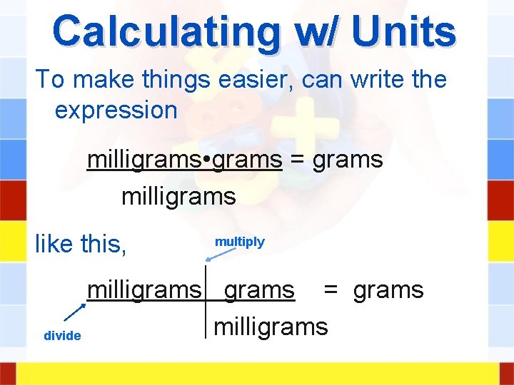 Calculating w/ Units To make things easier, can write the expression milligrams • grams Calculating w/ Units To make things easier, can write the expression milligrams • grams