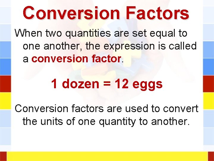 Conversion Factors When two quantities are set equal to one another, the expression is Conversion Factors When two quantities are set equal to one another, the expression is