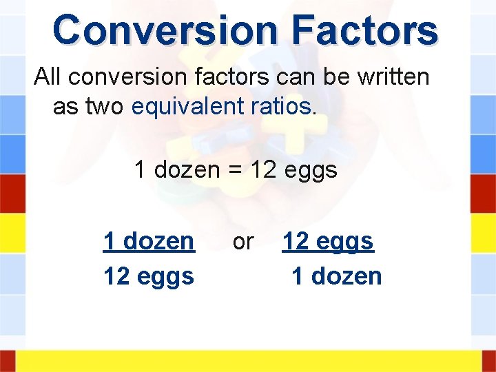 Conversion Factors All conversion factors can be written as two equivalent ratios. 1 dozen Conversion Factors All conversion factors can be written as two equivalent ratios. 1 dozen