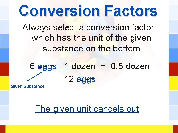 Conversion Factors Always select a conversion factor which has the unit of the given Conversion Factors Always select a conversion factor which has the unit of the given