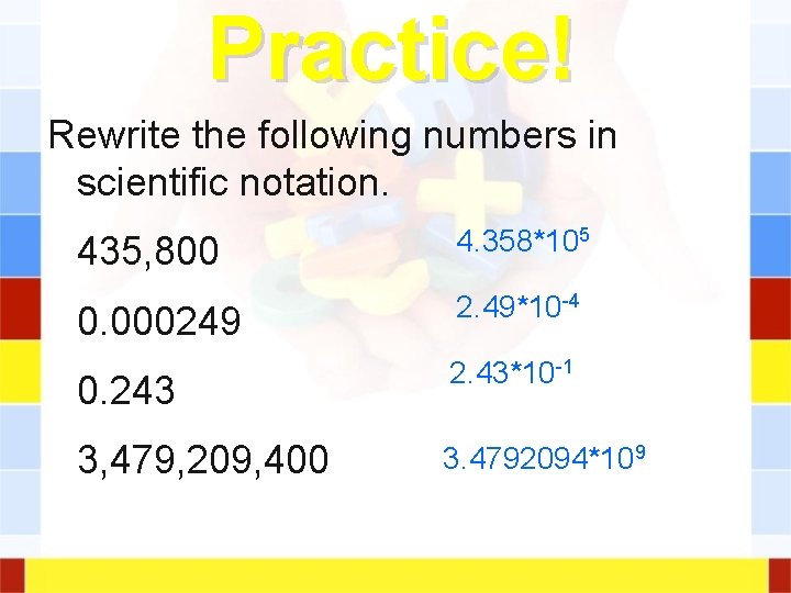 Practice! Rewrite the following numbers in scientific notation. 435, 800 4. 358*105 0. 000249 Practice! Rewrite the following numbers in scientific notation. 435, 800 4. 358*105 0. 000249