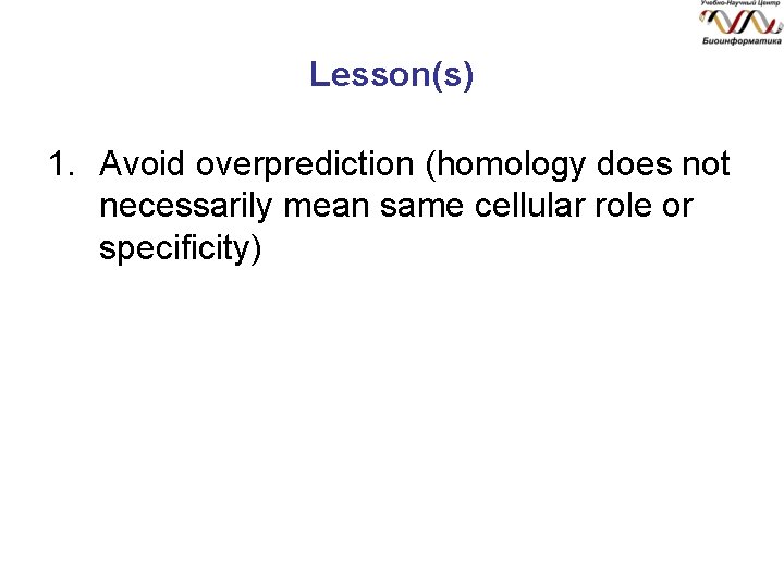 Lesson(s) 1. Avoid overprediction (homology does not necessarily mean same cellular role or specificity)