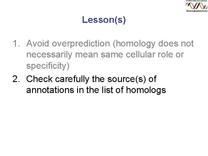 Lesson(s) 1. Avoid overprediction (homology does not necessarily mean same cellular role or specificity)