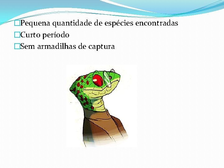 �Pequena quantidade de espécies encontradas �Curto período �Sem armadilhas de captura 