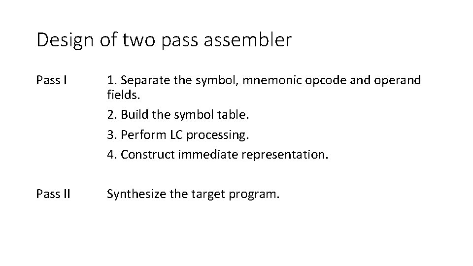 Design of two pass assembler Pass I 1. Separate the symbol, mnemonic opcode and Design of two pass assembler Pass I 1. Separate the symbol, mnemonic opcode and
