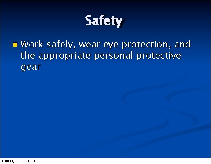 Safety Work safely, wear eye protection, and the appropriate personal protective gear Monday, March