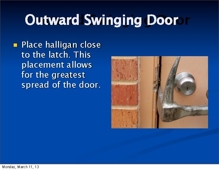Outward Swinging Door Place halligan close to the latch. This placement allows for the