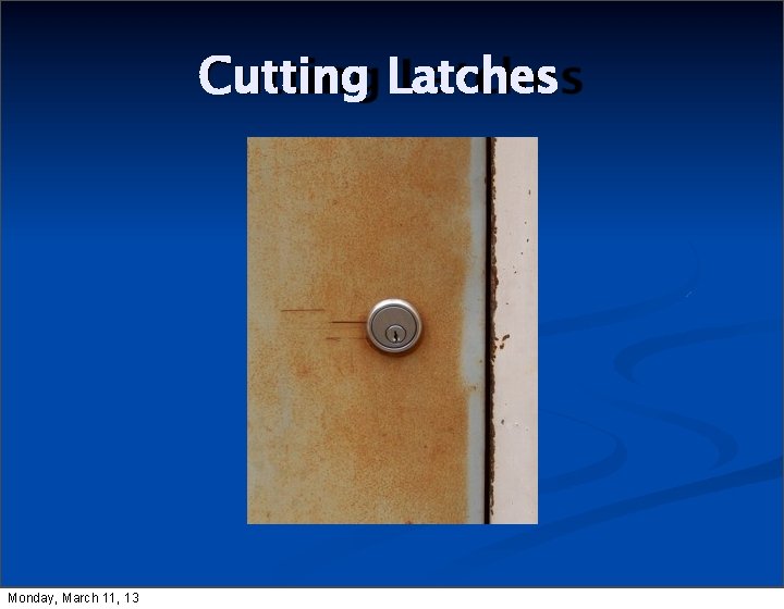 Cutting Latches Monday, March 11, 13 