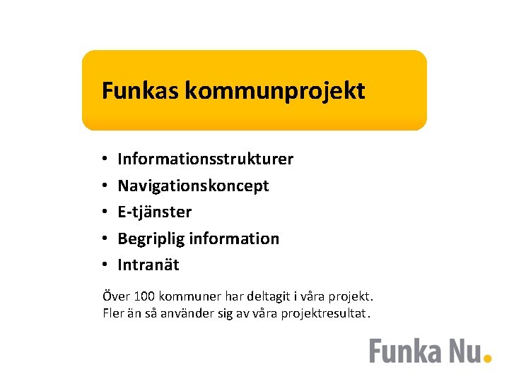 Funkas kommunprojekt • • • Informationsstrukturer Navigationskoncept E-tjänster Begriplig information Intranät Över 100 kommuner