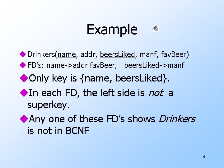 Example u Drinkers(name, addr, beers. Liked, manf, fav. Beer) u FD’s: name->addr fav. Beer,